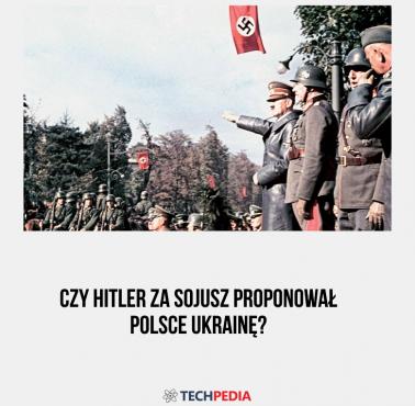 Czy Hitler za sojusz proponował Polsce Ukrainę?