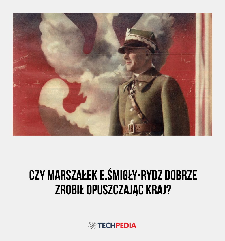 Czy Marszałek E.Śmigły-Rydz zrobił dobrze opuszczając kraj?