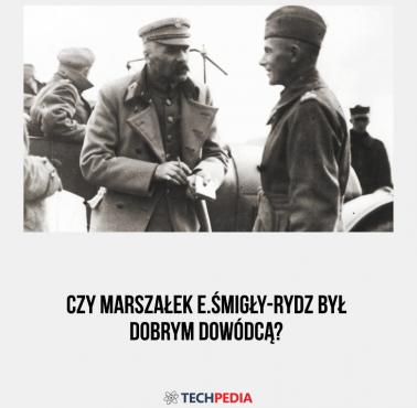 Czy marszałek E.Śmigły-Rydz był dobrym dowódcą?