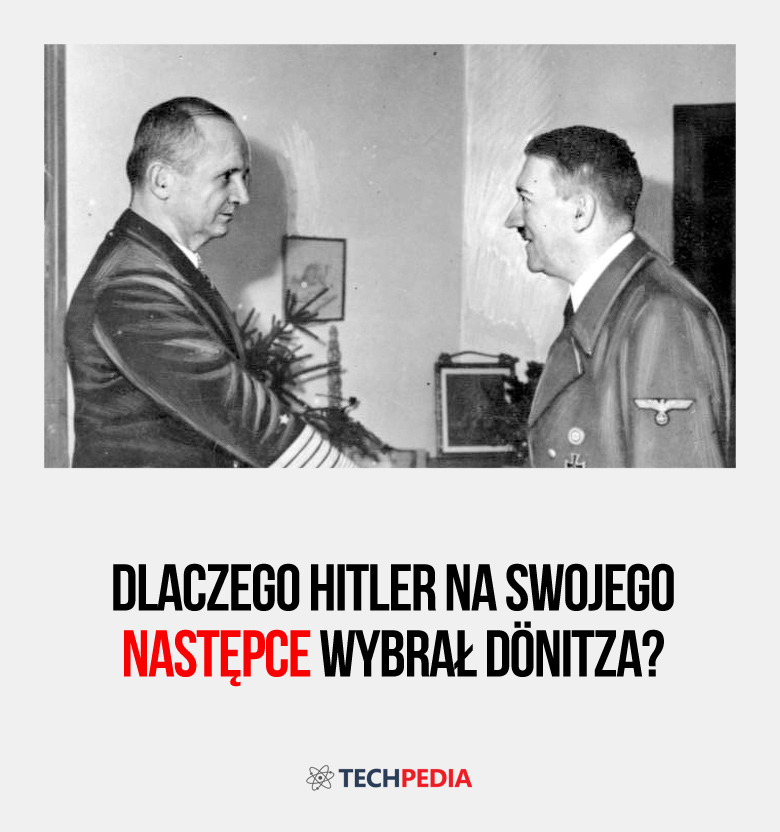 Dlaczego Hitler na swojego następce wybrał Dönitza?