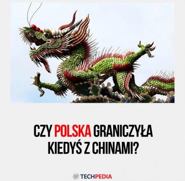 Czy Polska graniczyła kiedyś z Chinami?