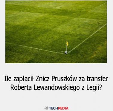 Ile zapłacił Znicz Pruszków za transfer Roberta Lewandowskiego z Legii?