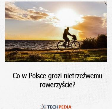 Co w Polsce grozi nietrzeźwemu rowerzyście?