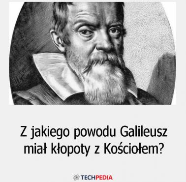 Z jakiego powodu Galileusz miał kłopoty z Kościołem?