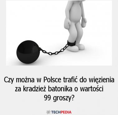Czy można w Polsce trafić do więzienia za kradzież batonika o wartości 99 groszy?