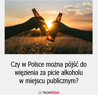 Czy w Polsce można pójść do więzienia za picie alkoholu w miejscu publicznym?