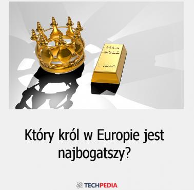 Który król w Europie jest najbogatszy?