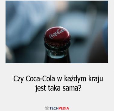 Czy Coca-Cola w każdym kraju jest taka sama?