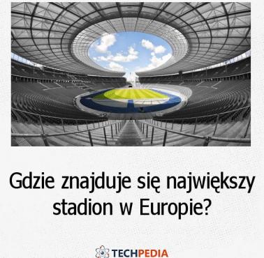 Gdzie znajduje się największy stadion w Europie?