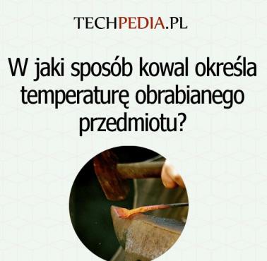 W jaki sposób kowal określa temperaturę obrabianego przedmiotu?