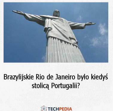 Czy brazylijskie Rio de Janeiro było kiedyś stolicą Portugalii?