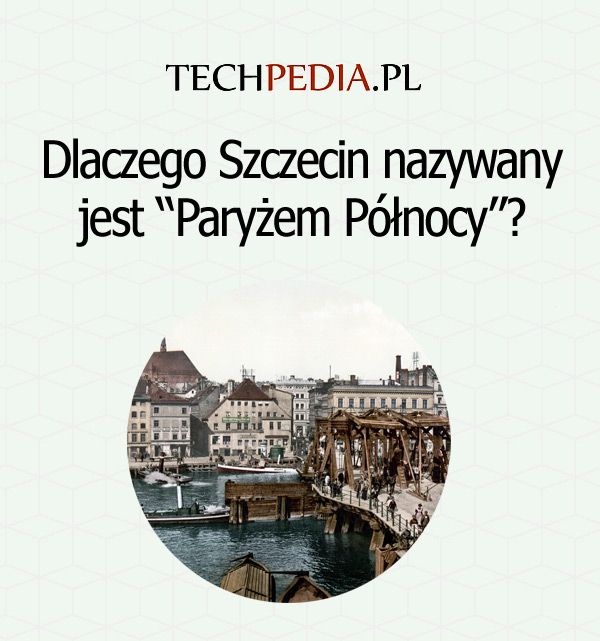 Dlaczego Szczecin nazywany jest “Paryżem Północy”?