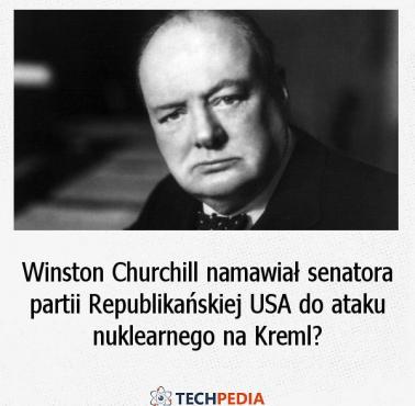 Czy Winston Churchill namawiał senatora partii Republikańskiej USA do ataku nuklearnego na Kreml?