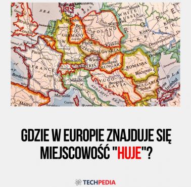 Gdzie w Europie znajduje się miejscowość "Huje"?