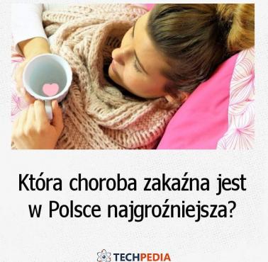 Która choroba zakaźna jest w Polsce najgroźniejsza?