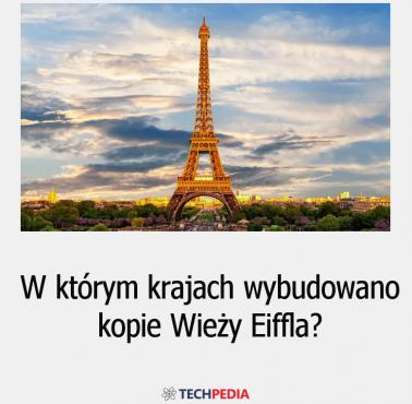 W którym krajach wybudowano kopie Wieży Eiffla?