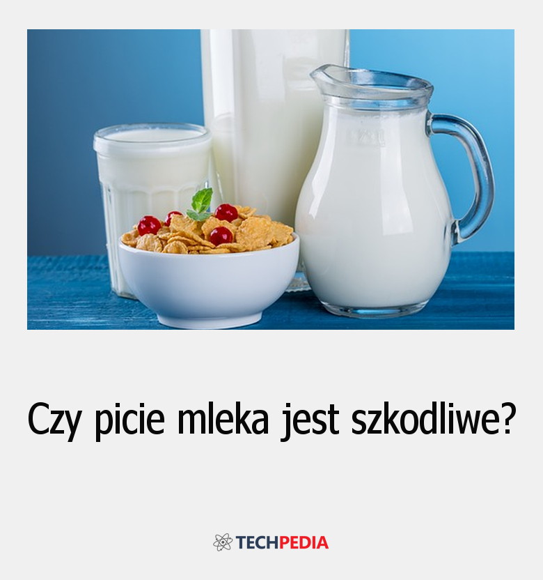 Czy picie mleka jest szkodliwe?