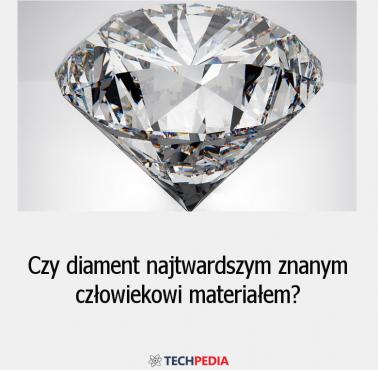 Czy diament najtwardszym znanym człowiekowi materiałem?