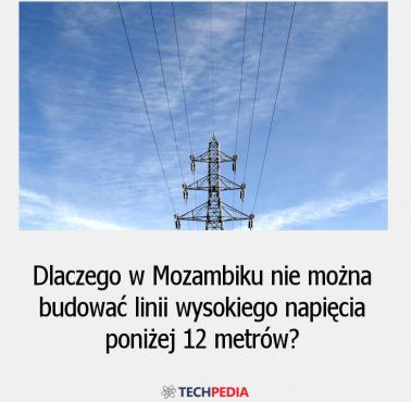 Dlaczego w Mozambiku nie można budować linii wysokiego napięcia poniżej 12 metrów?