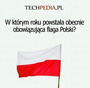W którym roku powstała obecnie obowiązująca flaga Polski?