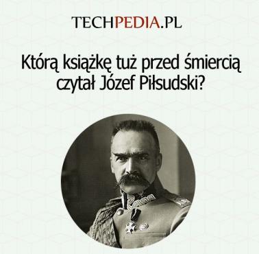 Którą książkę tuż przed śmiercią czytał Józef Piłsudski?