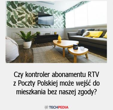 Czy kontroler abonamentu RTV z Poczty Polskiej może wejść do mieszkania bez naszej zgody?