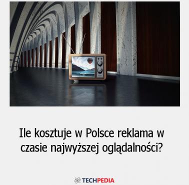 Ile kosztuje w Polsce reklama w czasie najwyższej oglądalności?