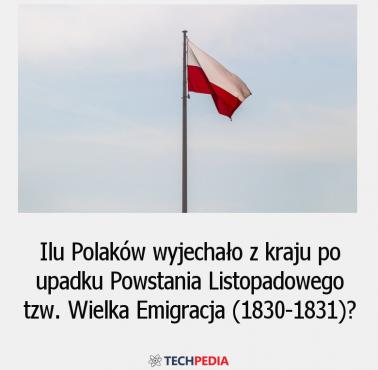 Ilu Polaków wyjechało z kraju po upadku Powstania Listopadowego tzw. Wielka Emigracja (1830-1831)?