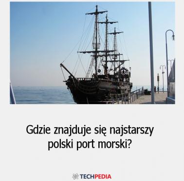 Gdzie znajduje się najstarszy polski port morski?