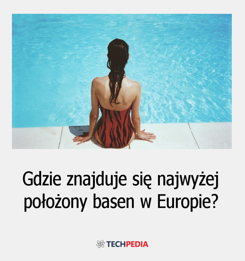 Gdzie znajduje się najwyżej położony basen w Europie?