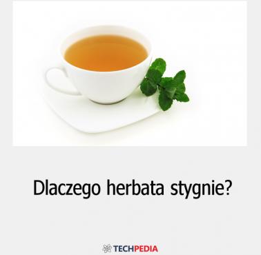Dlaczego herbata stygnie?
