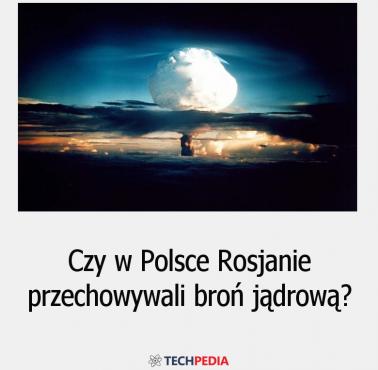 Czy w Polsce Rosjanie przechowywali broń jądrową?