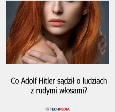 Co Adolf Hitler sądził o ludziach z rudymi włosami?
