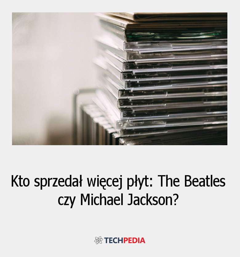Kto sprzedał więcej płyt: The Beatles czy Michael Jackson?