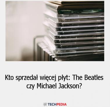 Kto sprzedał więcej płyt: The Beatles czy Michael Jackson?