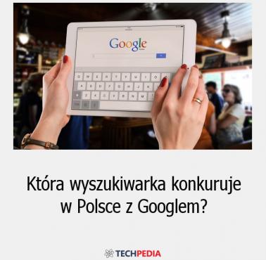 Która wyszukiwarka konkuruje w Polsce z Googlem?