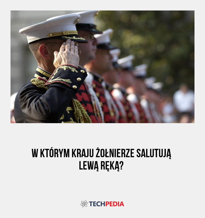 W którym kraju żołnierze salutują lewą ręką?