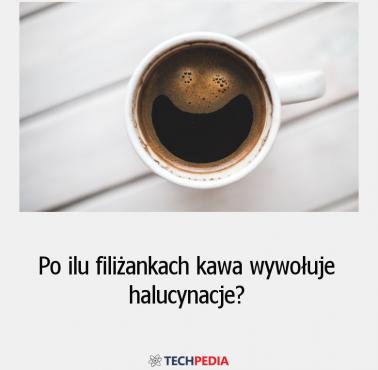 Po ilu filiżankach kawa wywołuje halucynacje?