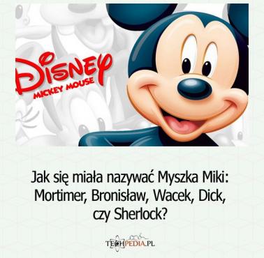 Jak się miała nazywać Myszka Miki: Mortimer, Bronisław, Wacek, Dick, Sherlock?