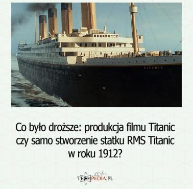 Co było droższe: produkcja filmu Titanic czy samo stworzenie statku RMS Titanic w roku 1912?