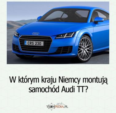 W którym kraju Niemcy montują samochód Audi TT?