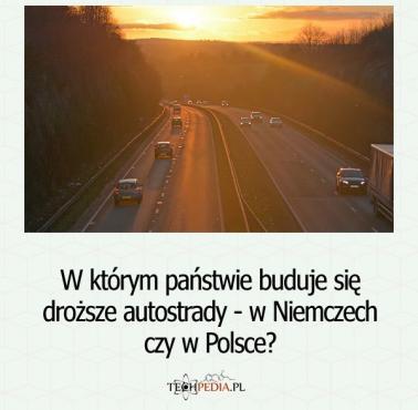 W którym państwie buduje się droższe autostrady - w Niemczech czy w Polsce?
