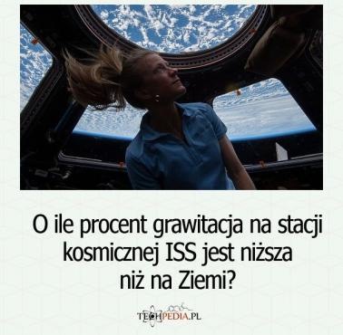 O ile procent grawitacja na stacji kosmicznej ISS jest niższa niż na Ziemi?