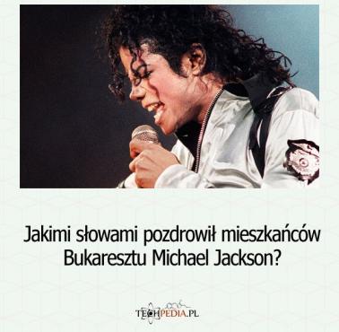 Jakimi słowami pozdrowił mieszkańców Bukaresztu Michael Jackson?