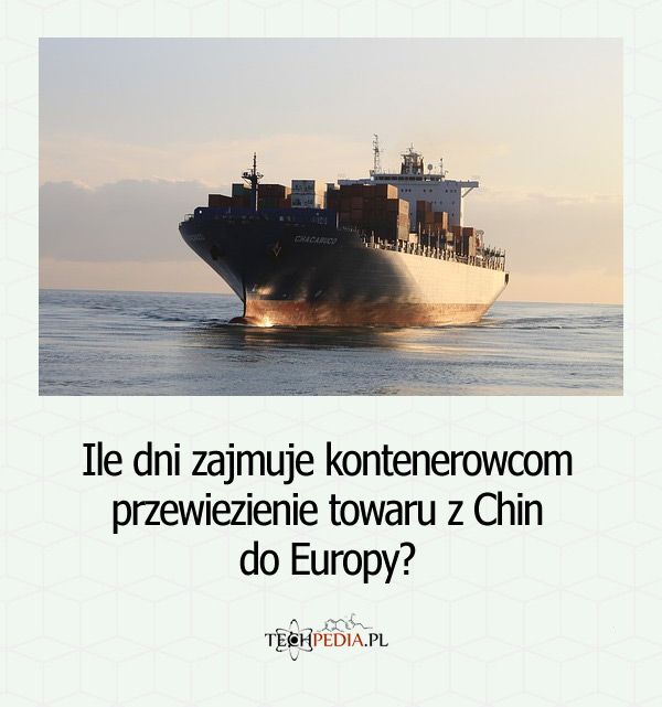 Ile dni zajmuje kontenerowcom przewiezienie towaru z Chin do Europy?