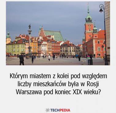 Którym miastem z kolei pod względem liczby mieszkańców była w Rosji Warszawa pod koniec XIX wieku?