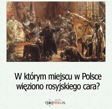 W którym miejscu w Polsce więziono rosyjskiego cara?