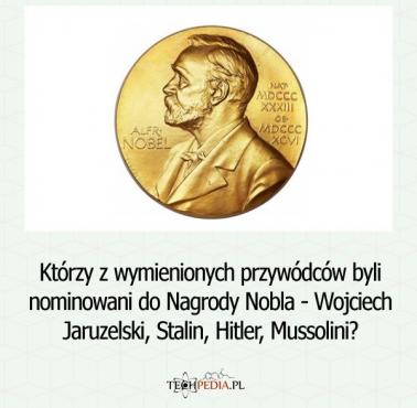 Którzy z wymienionych przywódców byli nominowani do Nagrody Nobla - Wojciech Jaruzelski, Stalin, Hitler, Mussolini?