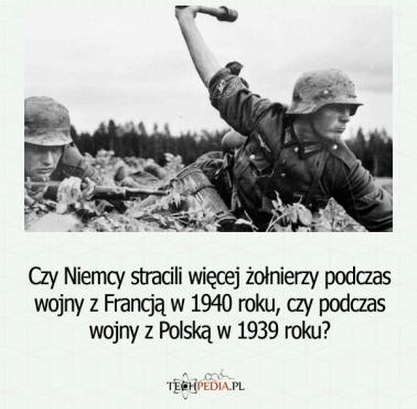 Czy Niemcy stracili więcej żołnierzy podczas wojny z Francją w 1940 roku, czy podczas wojny z Polską w 1939 roku?