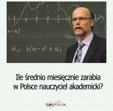 Ile średnio miesięcznie zarabia w Polsce nauczyciel akademicki?